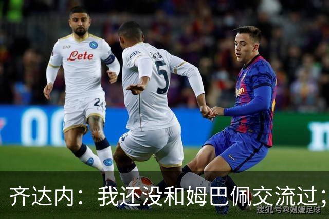 齐达内：我还没和姆巴佩交流过；一直在用教练的视角看法国队